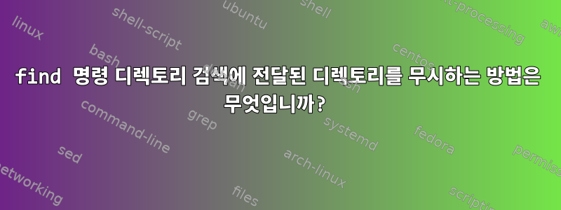 find 명령 디렉토리 검색에 전달된 디렉토리를 무시하는 방법은 무엇입니까?