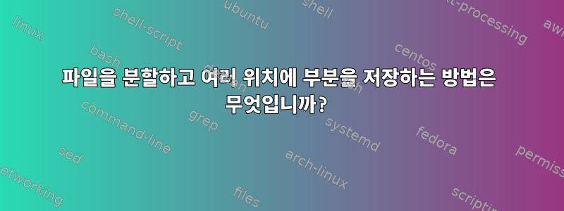 파일을 분할하고 여러 위치에 부분을 저장하는 방법은 무엇입니까?