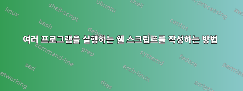 여러 프로그램을 실행하는 쉘 스크립트를 작성하는 방법