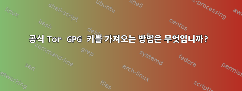 공식 Tor GPG 키를 가져오는 방법은 무엇입니까?