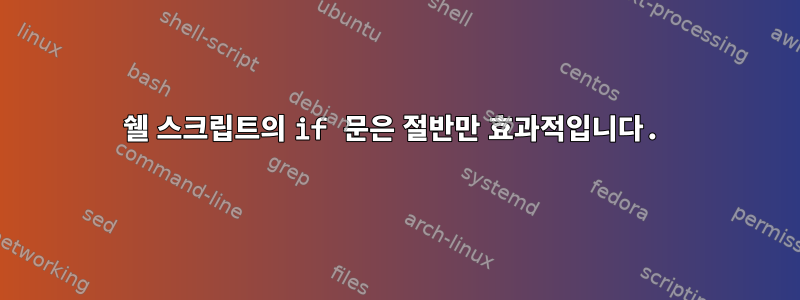 쉘 스크립트의 if 문은 절반만 효과적입니다.