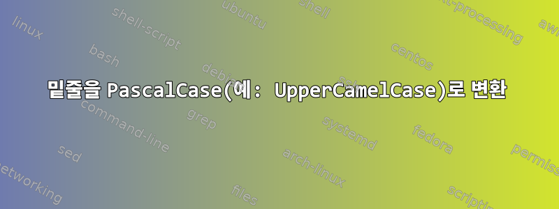 밑줄을 PascalCase(예: UpperCamelCase)로 변환