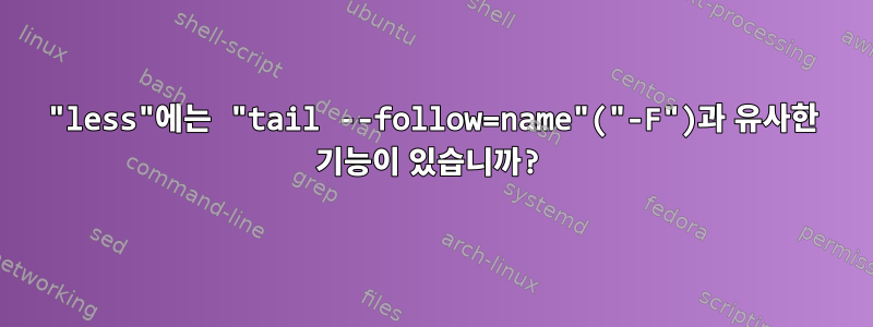 "less"에는 "tail --follow=name"("-F")과 유사한 기능이 있습니까?