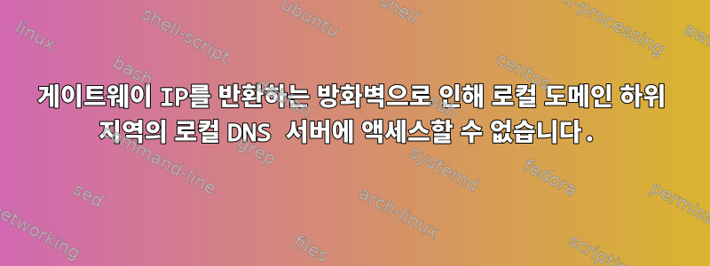 게이트웨이 IP를 반환하는 방화벽으로 인해 로컬 도메인 하위 지역의 로컬 DNS 서버에 액세스할 수 없습니다.