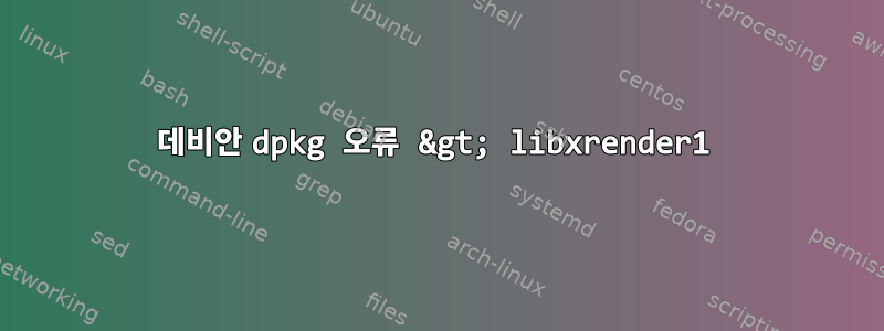 데비안 dpkg 오류 &gt; libxrender1