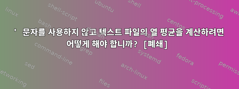 ' 문자를 사용하지 않고 텍스트 파일의 열 평균을 계산하려면 어떻게 해야 합니까? [폐쇄]