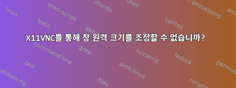 X11VNC를 통해 창 원격 크기를 조정할 수 없습니까?