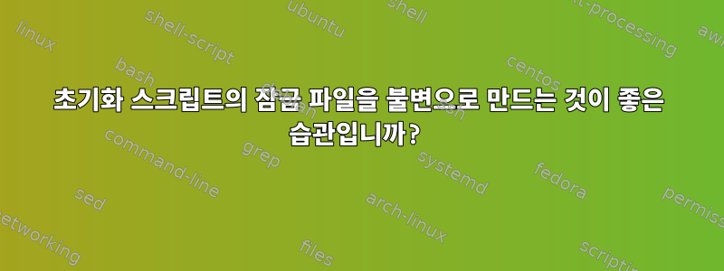 초기화 스크립트의 잠금 파일을 불변으로 만드는 것이 좋은 습관입니까?