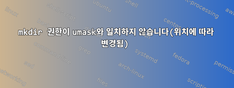 mkdir 권한이 umask와 일치하지 않습니다(위치에 따라 변경됨)