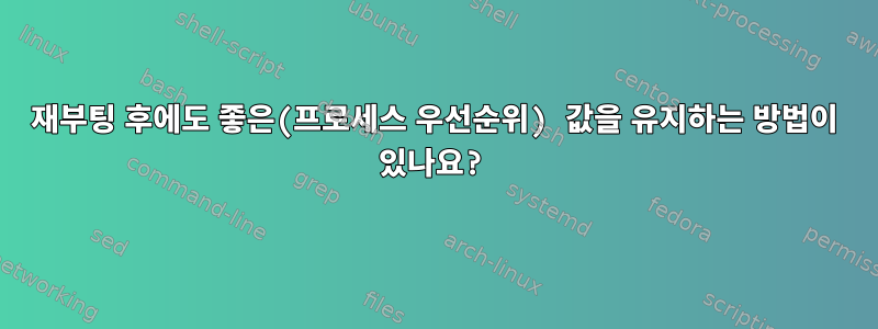 재부팅 후에도 좋은(프로세스 우선순위) 값을 유지하는 방법이 있나요?