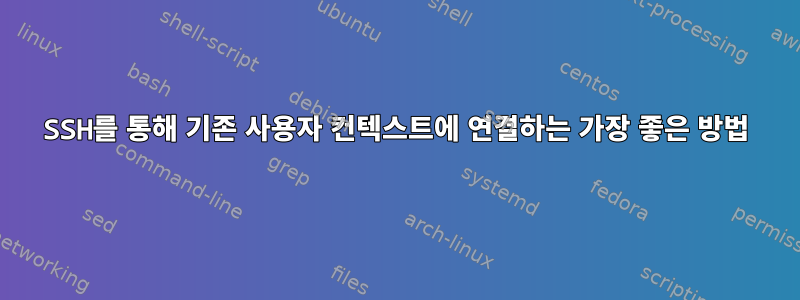 SSH를 통해 기존 사용자 컨텍스트에 연결하는 가장 좋은 방법