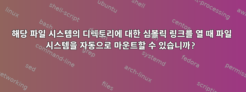 해당 파일 시스템의 디렉토리에 대한 심볼릭 링크를 열 때 파일 시스템을 자동으로 마운트할 수 있습니까?