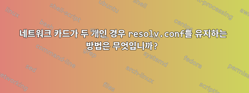 네트워크 카드가 두 개인 경우 resolv.conf를 유지하는 방법은 무엇입니까?