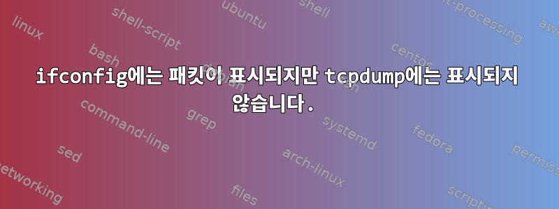 ifconfig에는 패킷이 표시되지만 tcpdump에는 표시되지 않습니다.