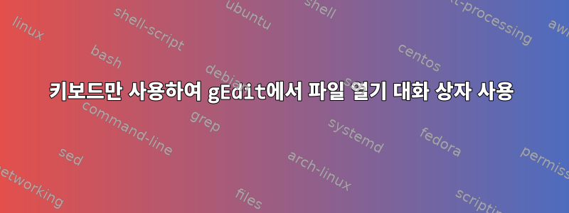 키보드만 사용하여 gEdit에서 파일 열기 대화 상자 사용