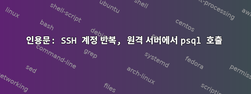 인용문: SSH 계정 반복, 원격 서버에서 psql 호출