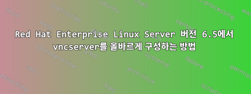 Red Hat Enterprise Linux Server 버전 6.5에서 vncserver를 올바르게 구성하는 방법