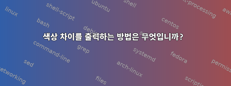 색상 차이를 출력하는 방법은 무엇입니까?