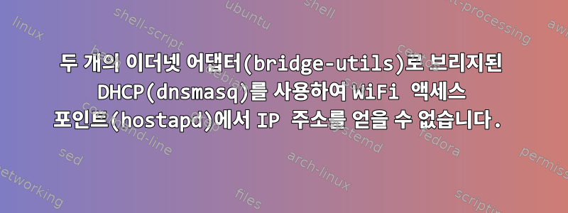 두 개의 이더넷 어댑터(bridge-utils)로 브리지된 DHCP(dnsmasq)를 사용하여 WiFi 액세스 포인트(hostapd)에서 IP 주소를 얻을 수 없습니다.