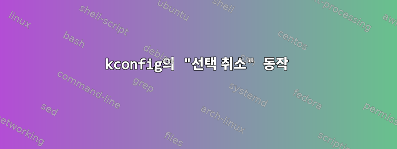 kconfig의 "선택 취소" 동작