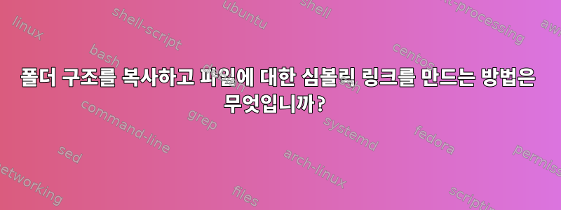 폴더 구조를 복사하고 파일에 대한 심볼릭 링크를 만드는 방법은 무엇입니까?