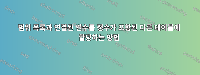 범위 목록과 연결된 변수를 정수가 포함된 다른 테이블에 할당하는 방법