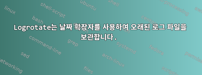 Logrotate는 날짜 확장자를 사용하여 오래된 로그 파일을 보관합니다.