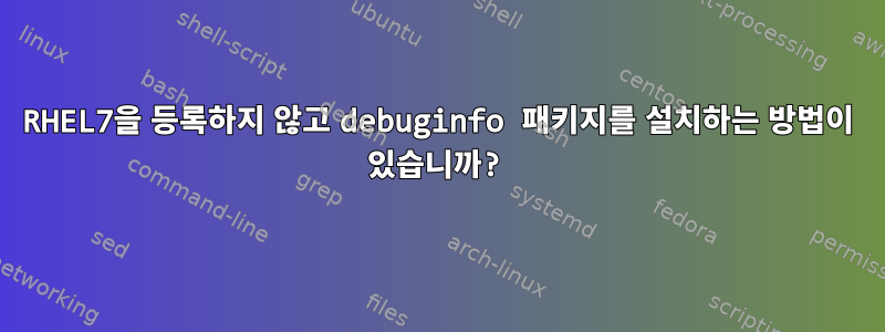 RHEL7을 등록하지 않고 debuginfo 패키지를 설치하는 방법이 있습니까?