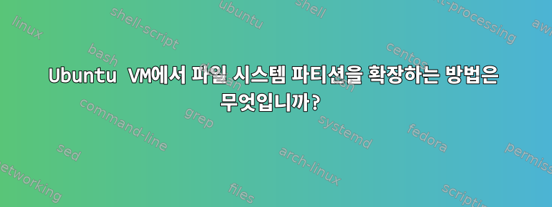 Ubuntu VM에서 파일 시스템 파티션을 확장하는 방법은 무엇입니까?