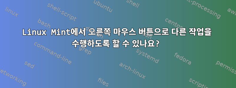 Linux Mint에서 오른쪽 마우스 버튼으로 다른 작업을 수행하도록 할 수 있나요?