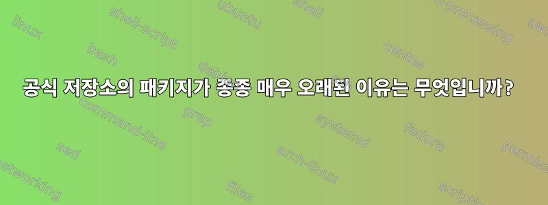 공식 저장소의 패키지가 종종 매우 오래된 이유는 무엇입니까?