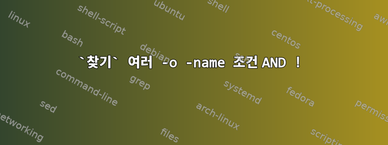 `찾기` 여러 -o -name 조건 AND !