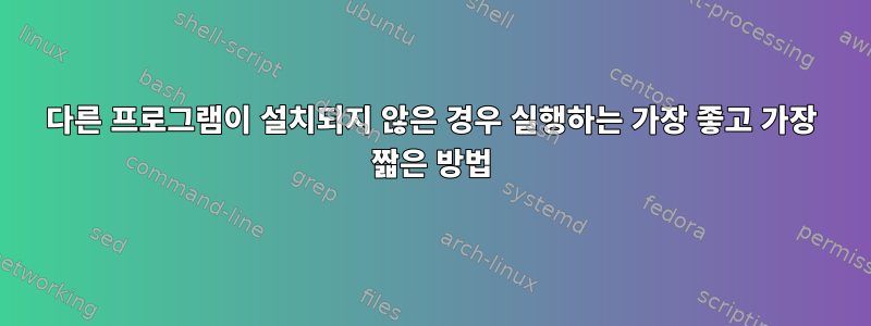 다른 프로그램이 설치되지 않은 경우 실행하는 가장 좋고 가장 짧은 방법