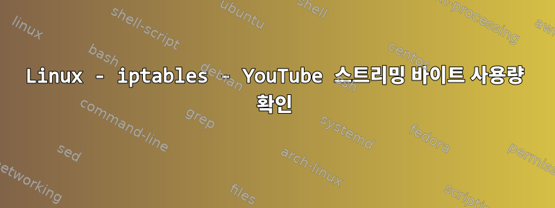 Linux - iptables - YouTube 스트리밍 바이트 사용량 확인