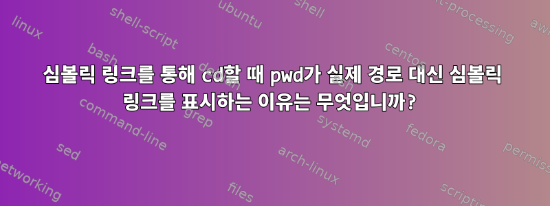 심볼릭 링크를 통해 cd할 때 pwd가 실제 경로 대신 심볼릭 링크를 표시하는 이유는 무엇입니까?