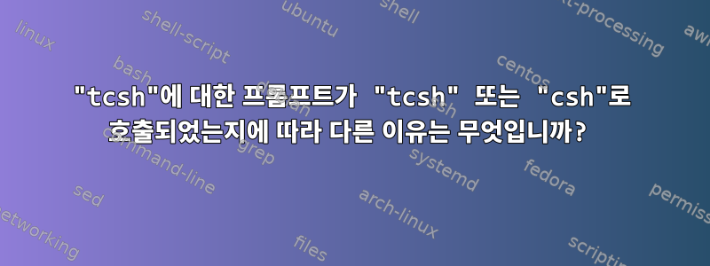 "tcsh"에 대한 프롬프트가 "tcsh" 또는 "csh"로 호출되었는지에 따라 다른 이유는 무엇입니까?