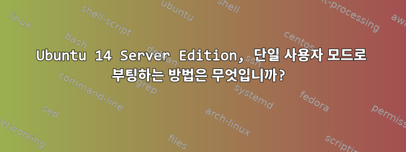 Ubuntu 14 Server Edition, 단일 사용자 모드로 부팅하는 방법은 무엇입니까?