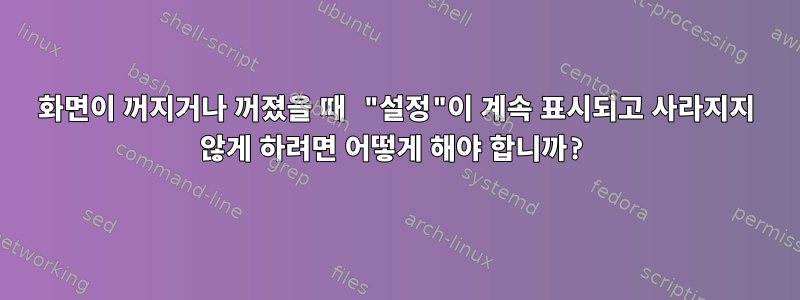 화면이 꺼지거나 꺼졌을 때 "설정"이 계속 표시되고 사라지지 않게 하려면 어떻게 해야 합니까?