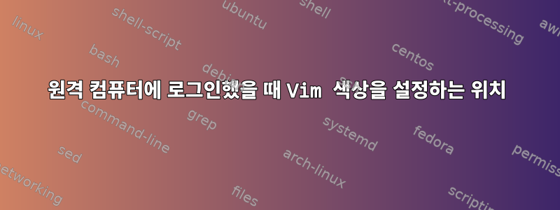 원격 컴퓨터에 로그인했을 때 Vim 색상을 설정하는 위치