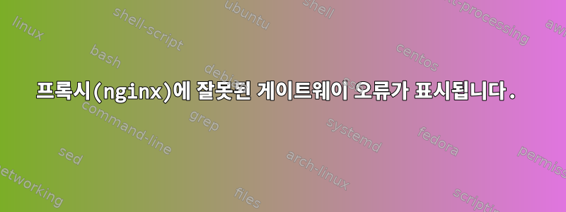 프록시(nginx)에 잘못된 게이트웨이 오류가 표시됩니다.