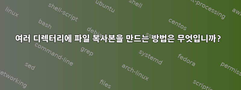 여러 디렉터리에 파일 복사본을 만드는 방법은 무엇입니까?