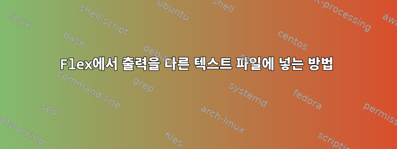 Flex에서 출력을 다른 텍스트 파일에 넣는 방법