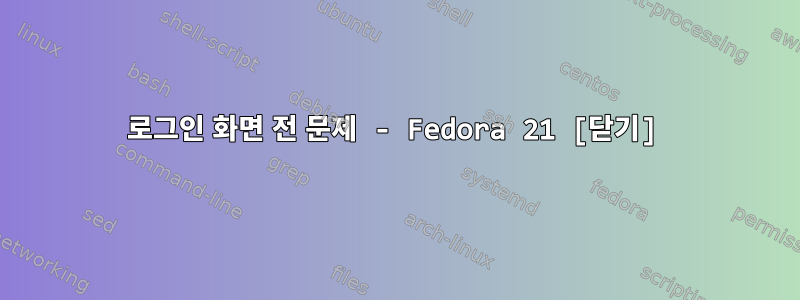 로그인 화면 전 문제 - Fedora 21 [닫기]