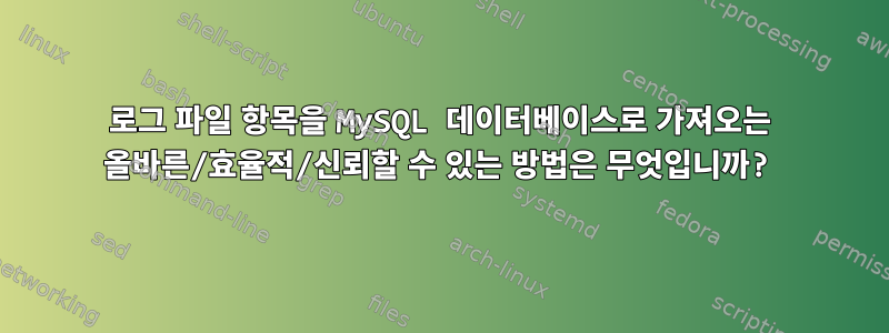 로그 파일 항목을 MySQL 데이터베이스로 가져오는 올바른/효율적/신뢰할 수 있는 방법은 무엇입니까?