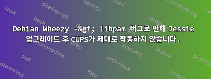 Debian Wheezy -&gt; libpam 버그로 인해 Jessie 업그레이드 후 CUPS가 제대로 작동하지 않습니다.