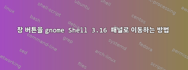 창 버튼을 gnome Shell 3.16 패널로 이동하는 방법