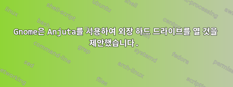 Gnome은 Anjuta를 사용하여 외장 하드 드라이브를 열 것을 제안했습니다.