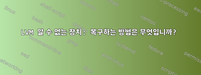 LVM 알 수 없는 장치: 복구하는 방법은 무엇입니까?