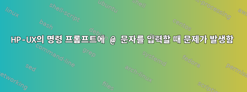 HP-UX의 명령 프롬프트에 @ 문자를 입력할 때 문제가 발생함