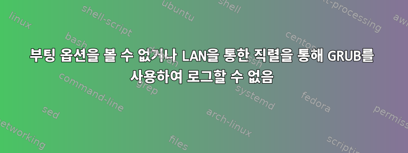 부팅 옵션을 볼 수 없거나 LAN을 통한 직렬을 통해 GRUB를 사용하여 로그할 수 없음